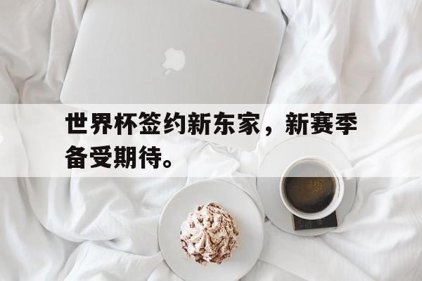 世界杯签约新东家，新赛季备受期待。