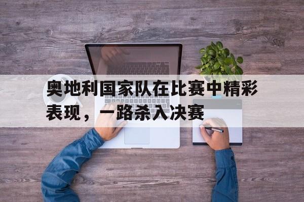 奥地利国家队在比赛中精彩表现，一路杀入决赛